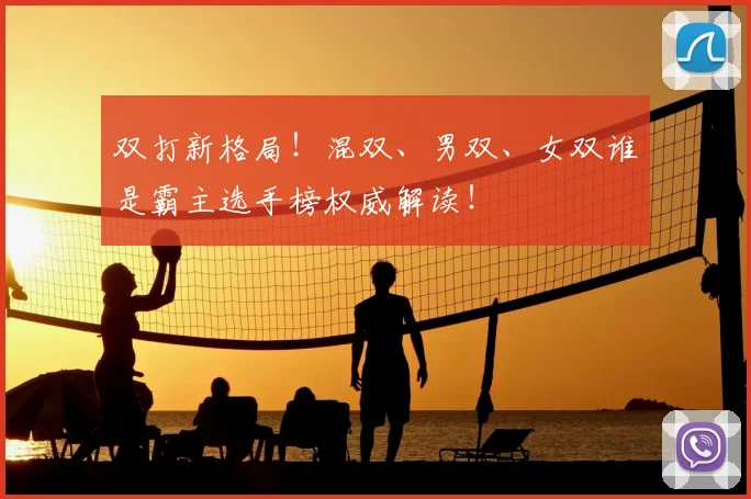 双打新格局！混双、男双、女双谁是霸主选手榜权威解读！