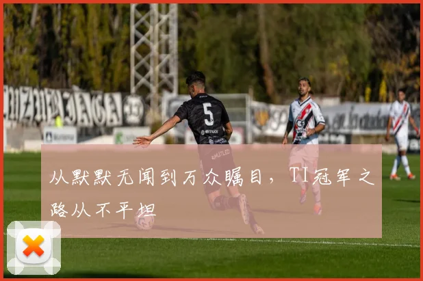从默默无闻到万众瞩目，TI冠军之路从不平坦