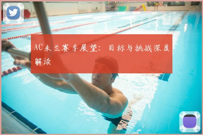 AC米兰赛季展望:目标与挑战深度解读
