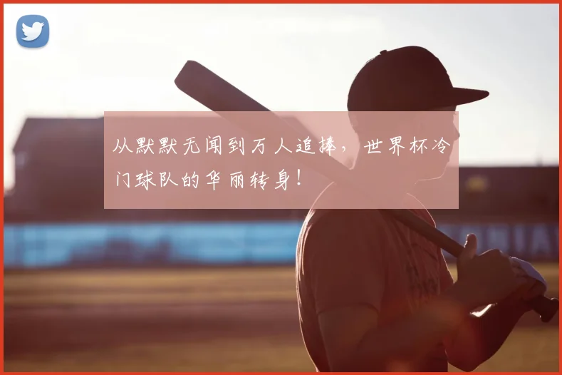 从默默无闻到万人追捧，世界杯冷门球队的华丽转身！