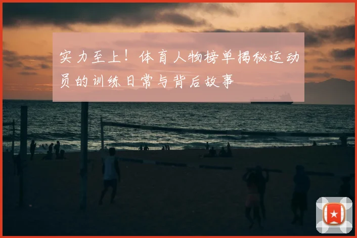 实力至上！体育人物榜单揭秘运动员的训练日常与背后故事